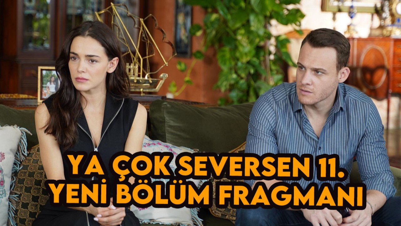 Ya Çok Seversen'in heyecan dolu 11. bölüm fragmanı