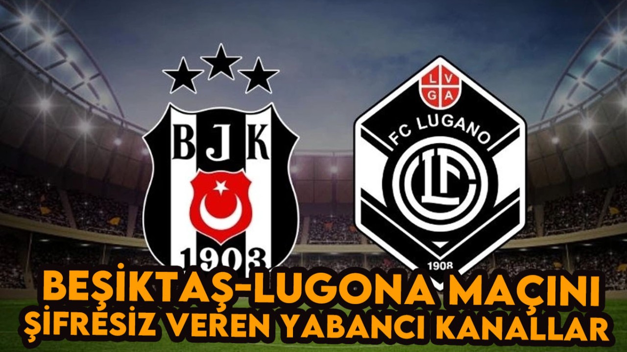Beşiktaş-Lugano Maçını Şifresiz Veren Yabancı Kanalların Listesi: BJK Maçı Hangi Kanalda Bedava?