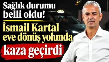 İsmail Kartal da Trafik Kazası Geçirdi