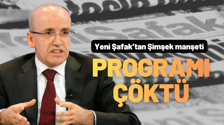 Yeni Şafak’tan Mehmet Şimşek Vetosu: Programı Çöktü