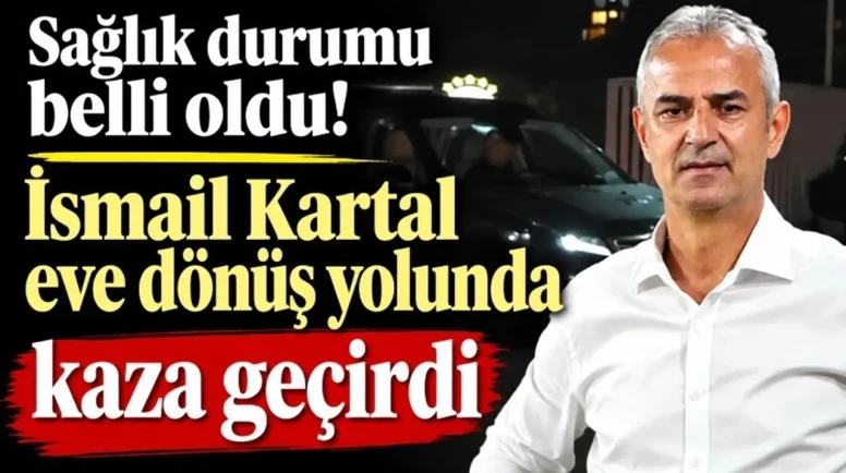İsmail Kartal da Trafik Kazası Geçirdi