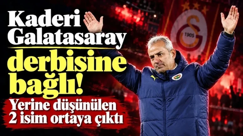 İsmail Kartal'ın Akıbeti Galatasaray Derbisine Bağlı! Yerine 2 İsim Düşünülüyor