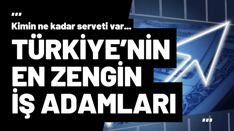 Türkiye'nin En Zengin 10 İş Adamı Açıklandı
