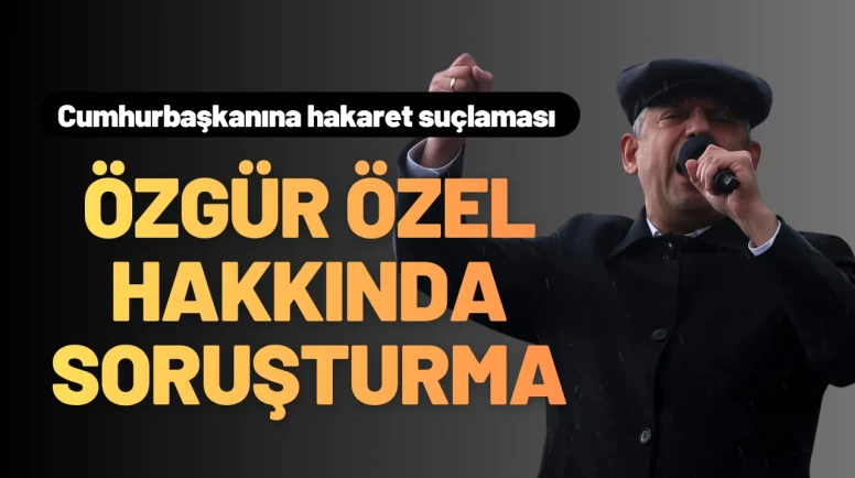 Özgür Özel’e Soruşturma Başlatıldı